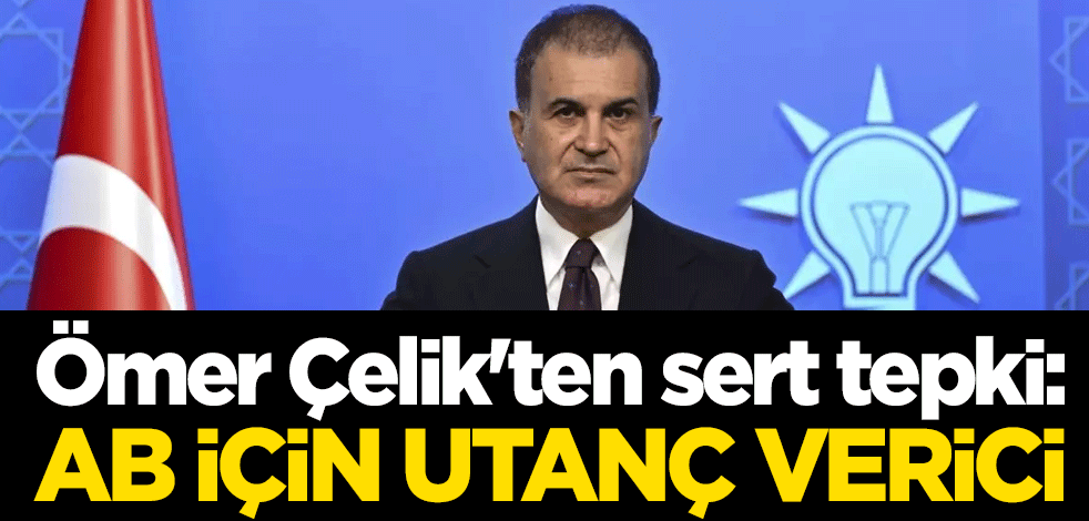 AK Parti Sözcüsü Ömer Çelik'ten sert tepki: AB için utanç verici