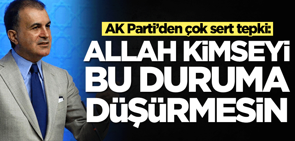 AK Parti Sözcüsü Ömer Çelik'ten sert tepki: Allah kimseyi bu duruma düşürmesin