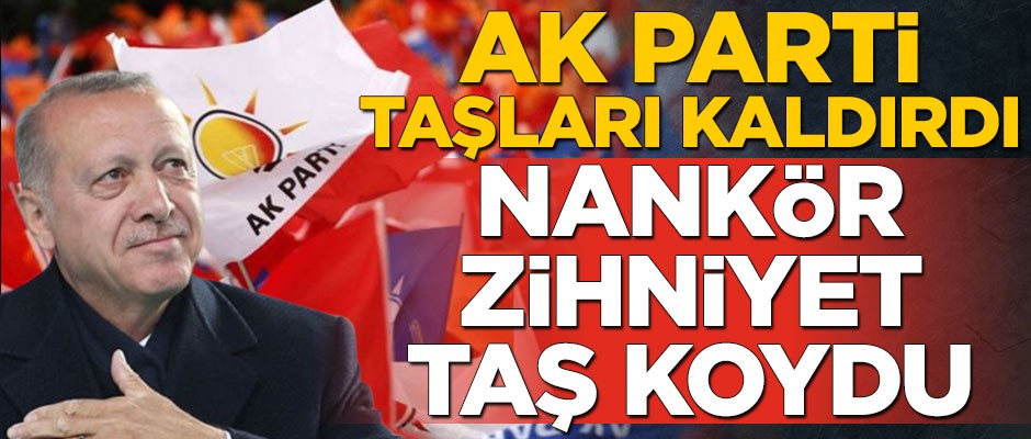 AK Parti taşları kaldırdı nankör zihniyet taş koydu