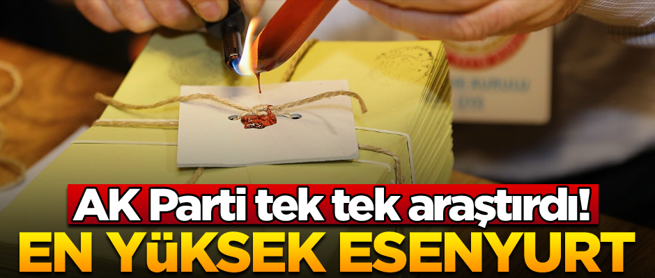 AK Parti tek tek araştırdı! En yüksek Esenyurt