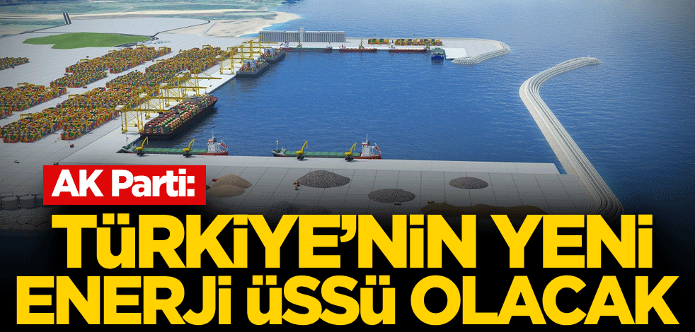 AK Parti: Türkiye'nin yeni enerji üssü olacak