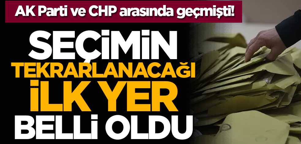 AK Parti ve CHP arasında geçmişti! Seçimin tekrarlanacağı ilk yer belli oldu