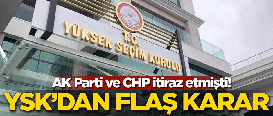 AK Parti ve CHP'nin itirazı sonrası YSK'dan flaş karar
