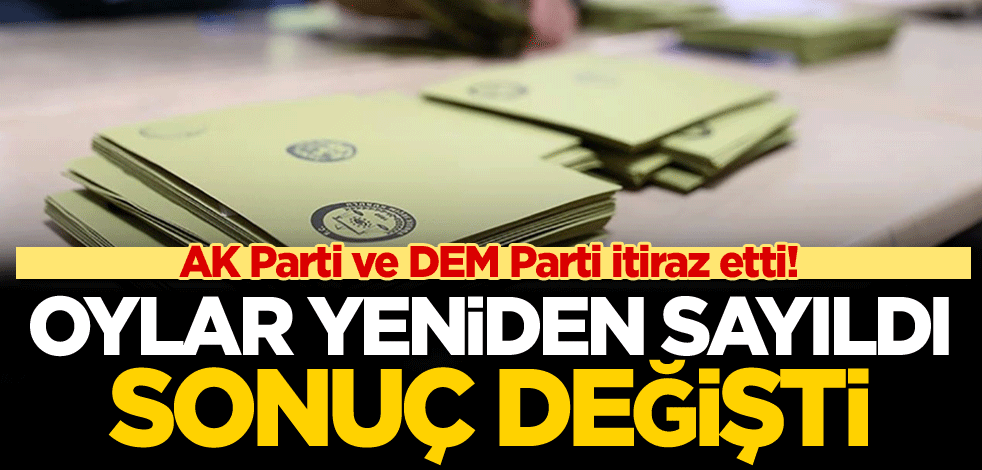 AK Parti ve DEM Parti itiraz etti! Oylar yeniden sayıldı, sonuç değişti