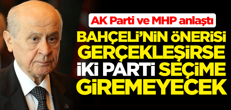 AK Parti ve MHP anlaştı! Devlet Bahçeli'nin önerisi gerçekleşirse iki parti seçime giremeyecek