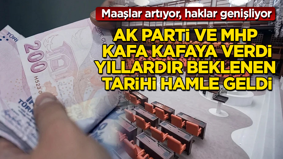 AK Parti ve MHP kafa kafaya verdi, yıllardır beklenen tarihi hamle geldi: Maaşlar artıyor, haklar genişliyor 