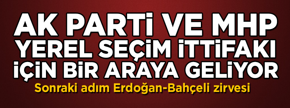 AK Parti ve MHP 'yerel seçim ittifakı' için bir araya geldi! Sonraki adım Erdoğan-Bahçeli zirvesi