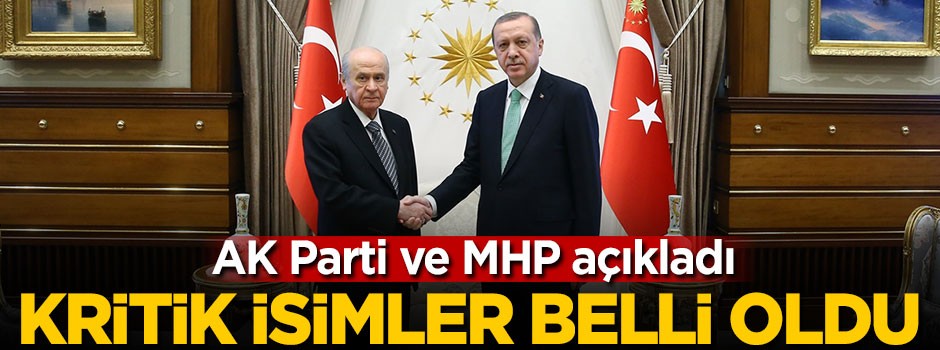 AK Parti ve MHP'de kritik isimler belli oldu