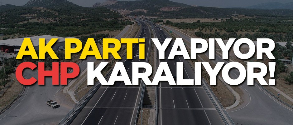 AK Parti yapıyor, CHP karalıyor!