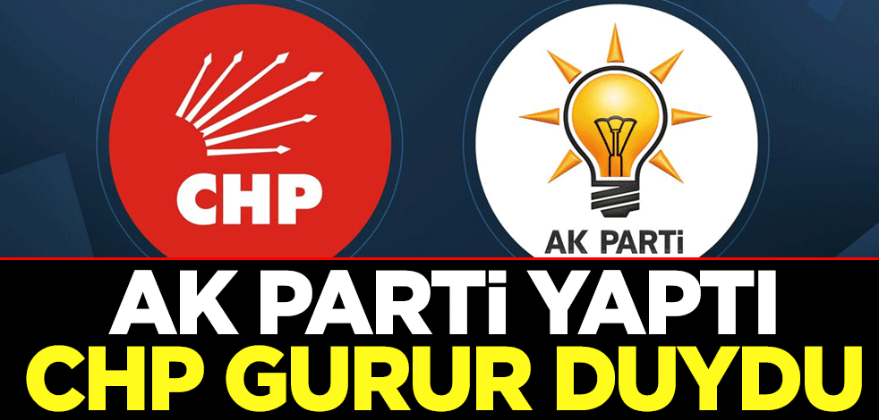 AK Parti yaptı CHP gurur duydu