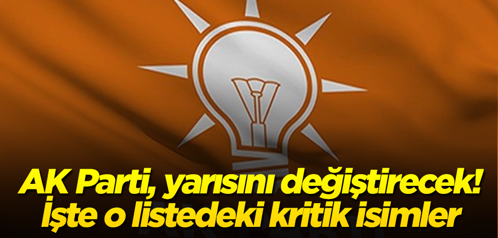 AK Parti, yarısını değiştirecek! İşte o listedeki kritik isimler