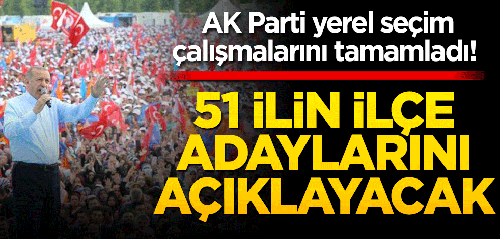 AK Parti yerel seçim çalışmalarını tamamladı! 51 ilin ilçe adaylarını açıklayacak
