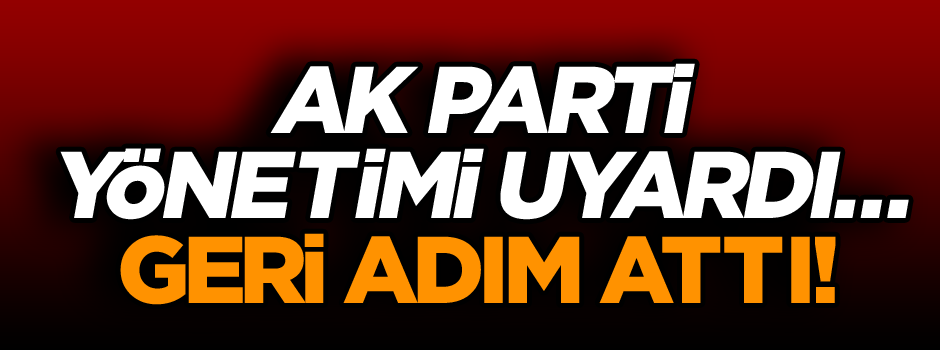 AK Parti yönetimi uyardı… Geri adım attı