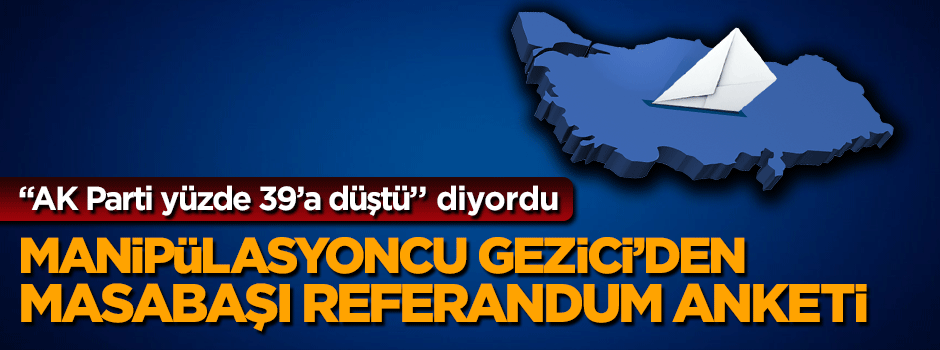 ''AK Parti yüzde 39'a düştü'' diyen Gezici referandum öncesi manipülasyona başladı