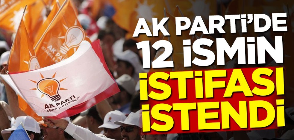 AK Parti'de 12 ismin istifası istendi