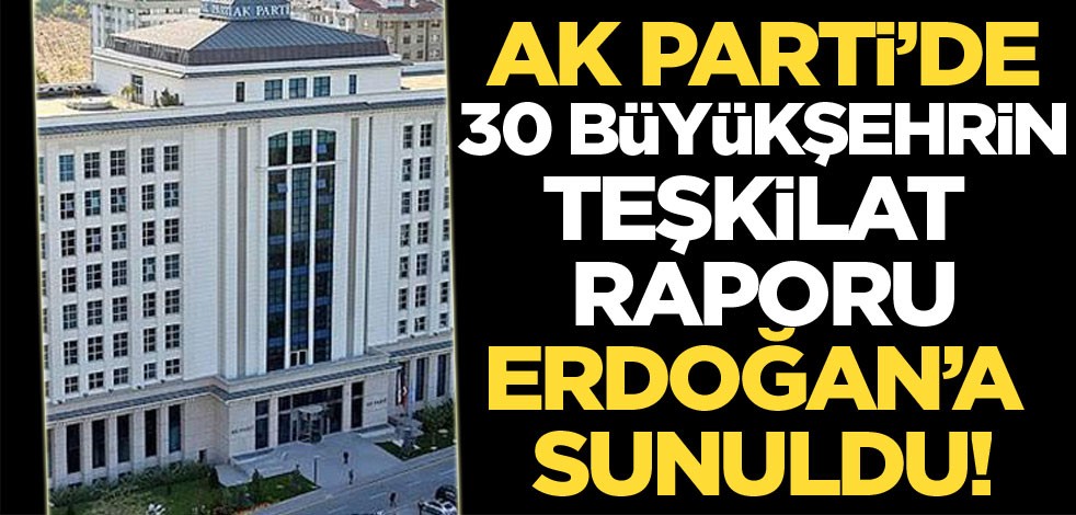 AK Parti’de 30 büyükşehirin teşkilat raporu Erdoğan’a sunuldu