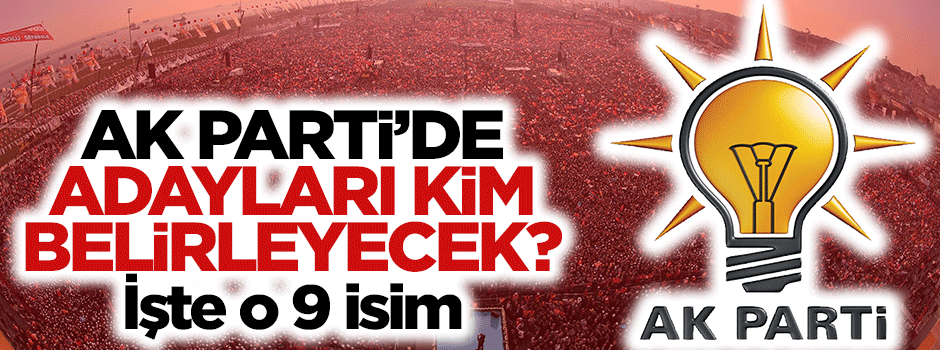AK Parti'de adayları kim belirleyecek?