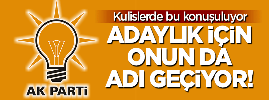 AK Parti'de adaylık için onun da ismi geçiyor!