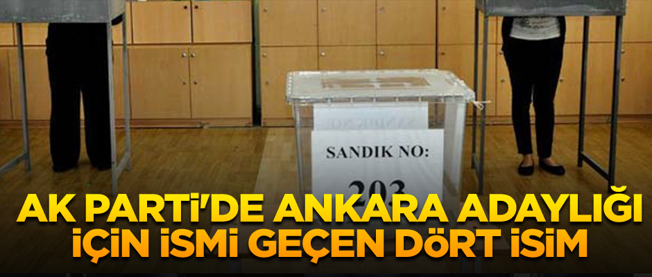 AK Parti'de Ankara adaylığı için adı geçen dört isim