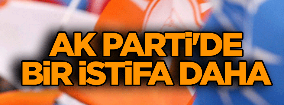 AK Parti'de bir istifa daha