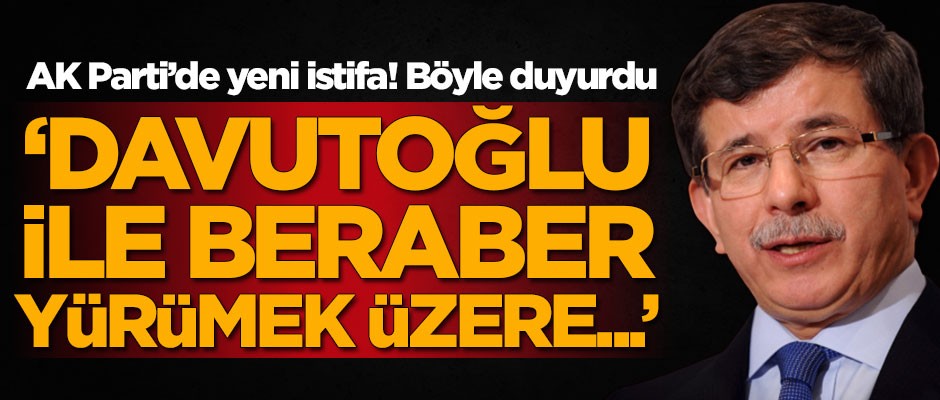 AK Parti'de bir istifa daha! 'Davutoğlu ile beraber yürümek üzere...'