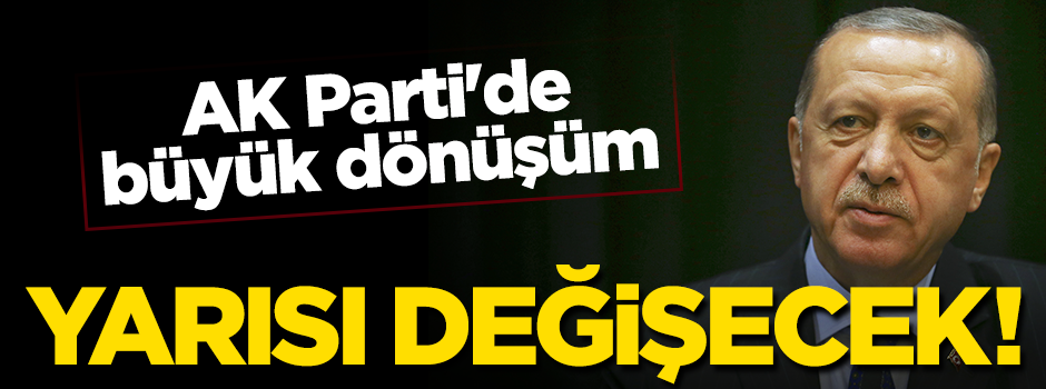 AK Parti'de büyük dönüşüm... Yarısı değişecek!
