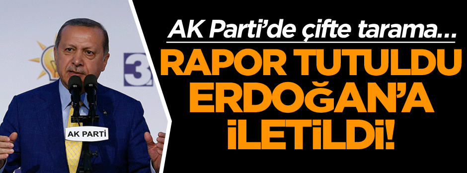 AK Parti’de çifte tarama… Rapor tutuldu Erdoğan’a iletildi!