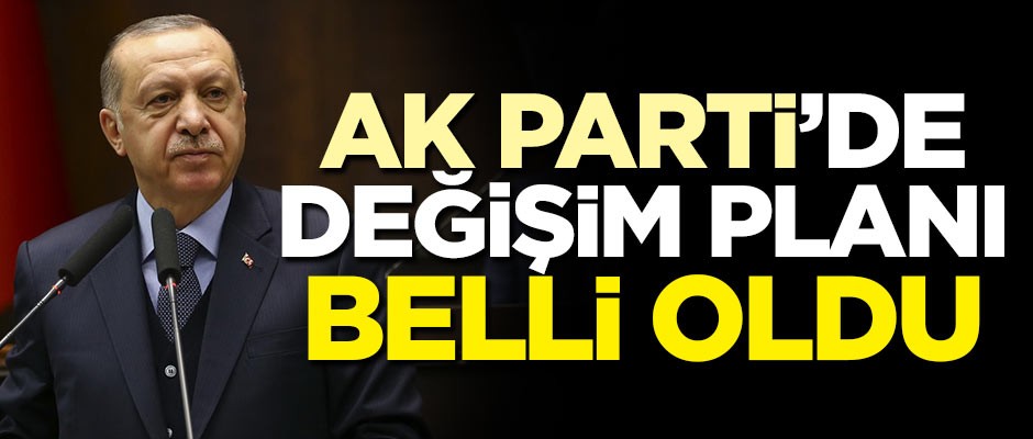 AK Parti'de değişim planı belli oldu