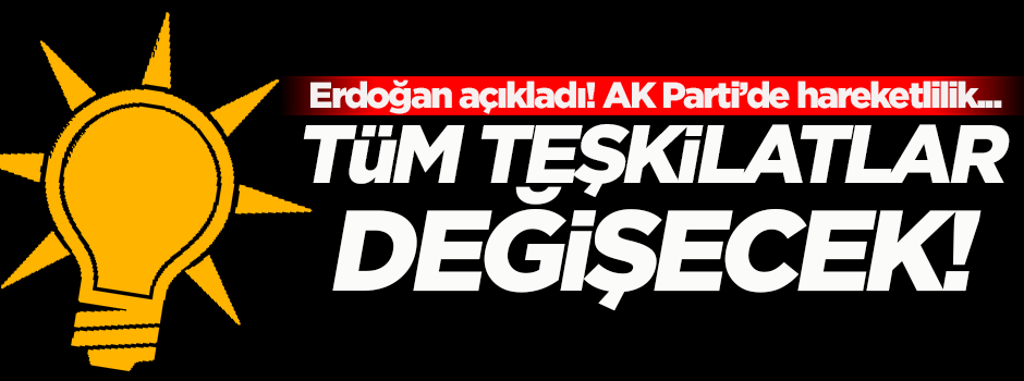 AK Parti'de dev revizyon! Tüm teşkilatlar değişecek...