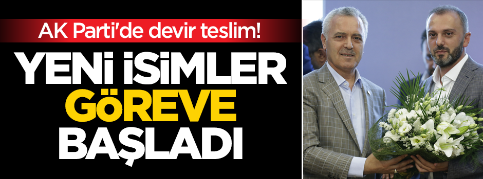AK Parti'de devir teslim! Yeni isimler göreve başladı