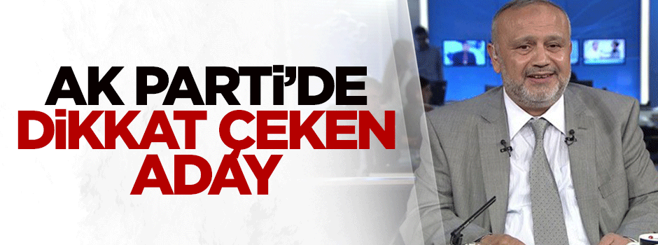 AK Parti'de dikkat çeken aday!