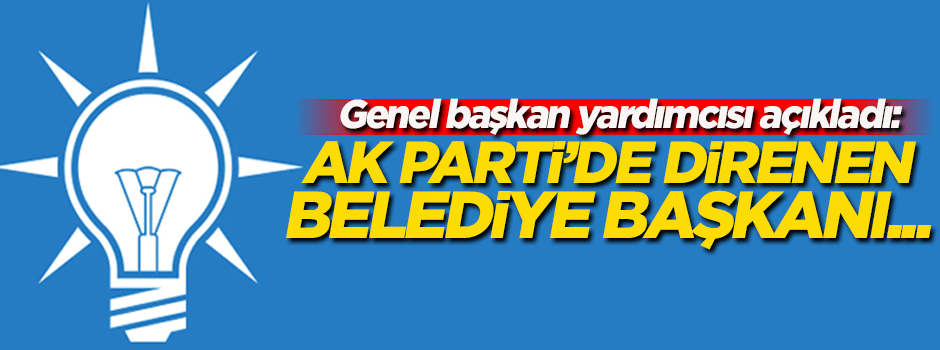 "AK Parti'de direnen belediye başkanı..."