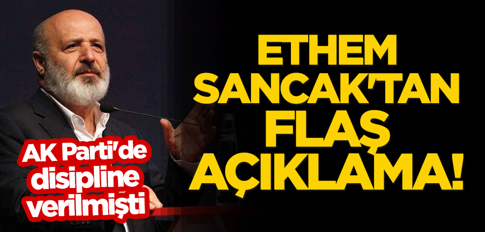 AK Parti'de disipline verilen Ethem Sancak'tan flaş açıklama!