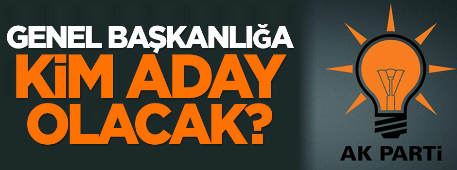 AK Parti'de genel başkanlığa kim aday olacak?