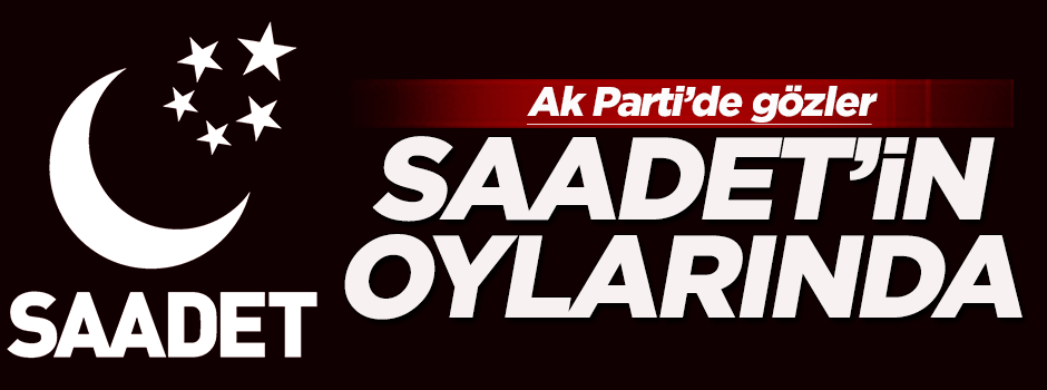 AK Parti'de gözler Saadet Partisi'nin oylarında