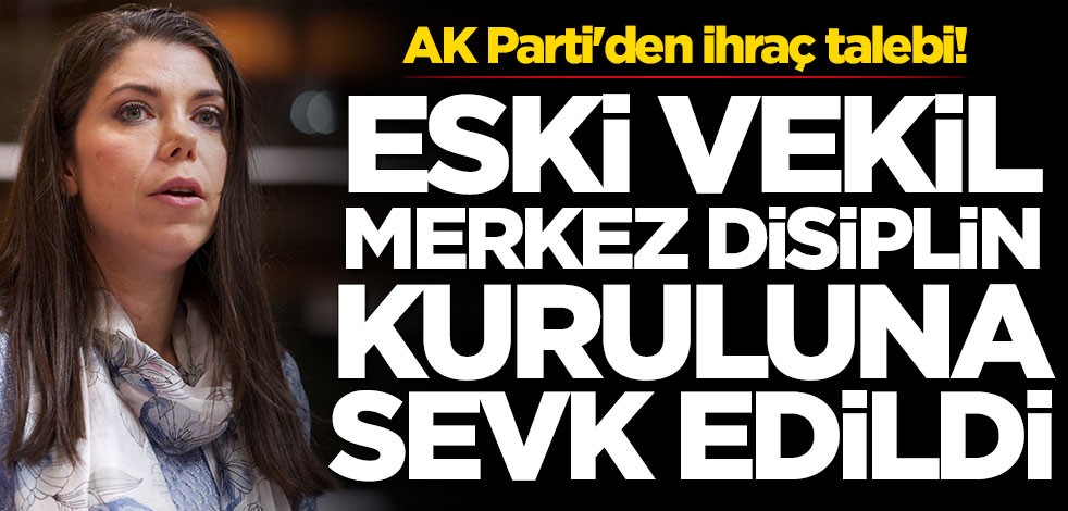 AK Parti'de ihraç talebi! Eski vekil Merkez Disiplin Kuruluna sevk edildi