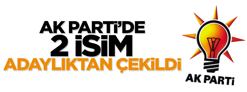 AK Parti'de iki isim adaylıktan çekildi!