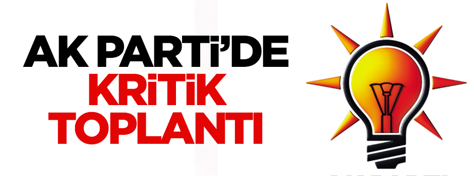 AK Parti'de kritik toplantı
