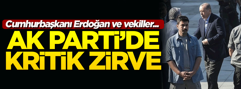 AK Parti'de kritik zirve! Erdoğan ve vekiller de katıldı