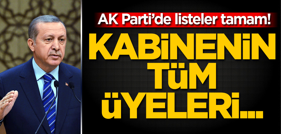 AK Parti’de listeler tamam! Kabinenin tüm üyeleri milletvekili adayı olacak