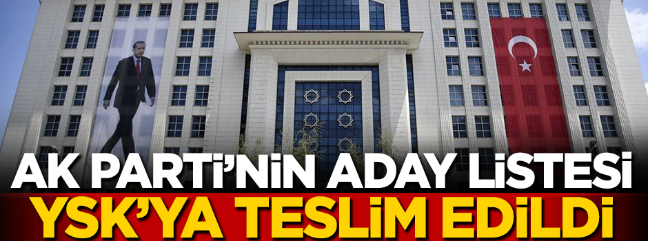 AK Parti'de listeler YSK'ya teslim edildi!
