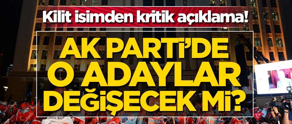 AK Parti'de o adaylar değişecek mi?