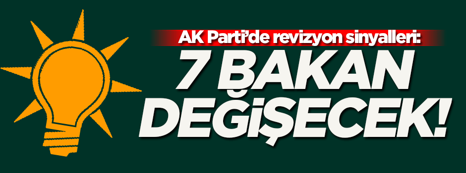 AK Parti'de revizyon sinyalleri: 7 bakan değişecek