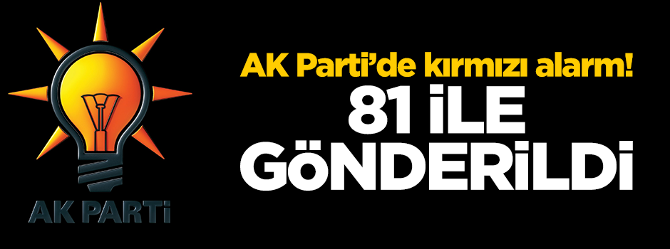 AK Parti'de kırmızı alarm! 81 ile uyarı gönderildi