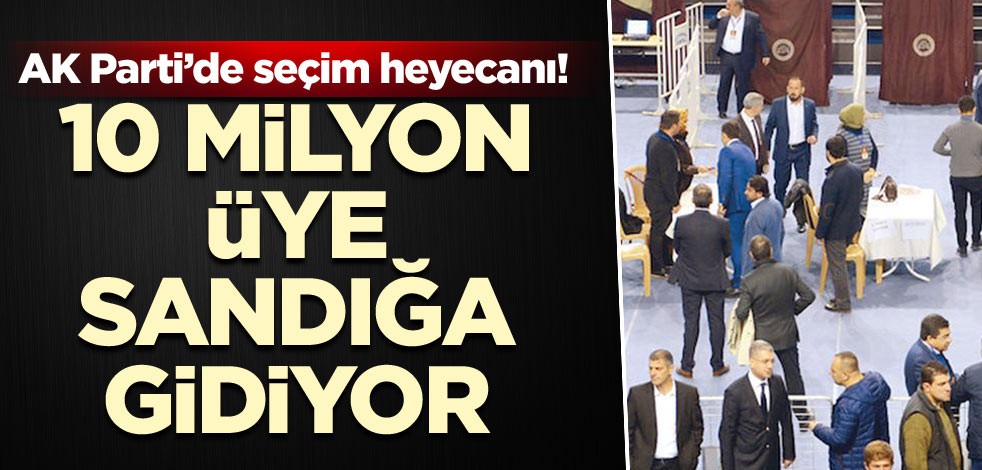 AK Parti’de seçim heyecanı! 10 milyon üye sandığa gidiyor