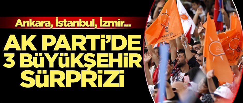 AK Parti'de üç büyükşehir sürprizi