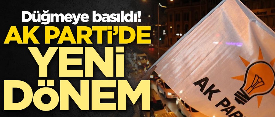 AK Parti'de yeni dönem için düğmeye basıldı
