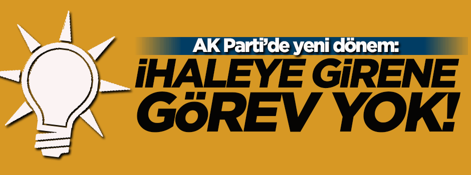 AK Parti'de yeni dönem! İhaleye girene görev yok...