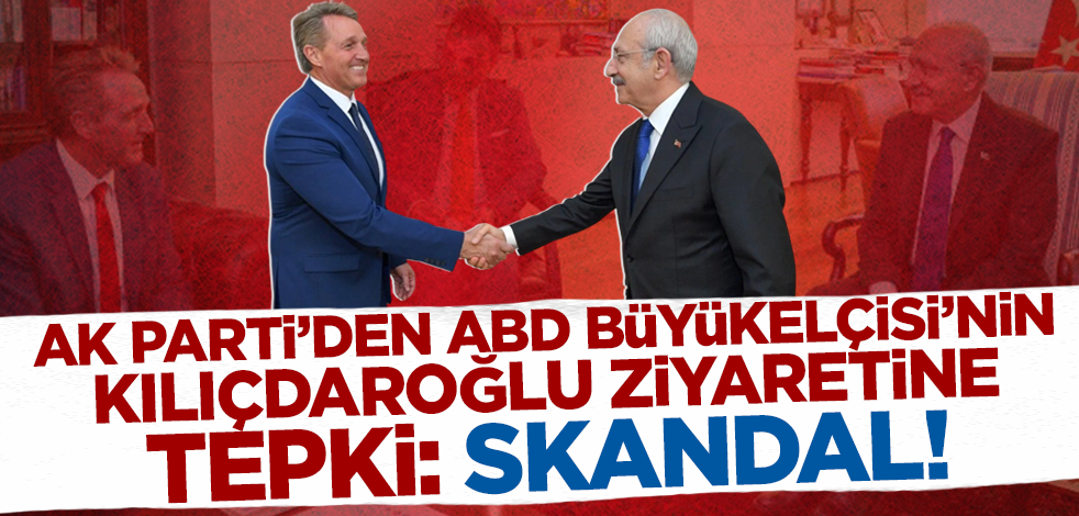 AK Parti'den ABD Büyükelçisi'nin Kılıçdaroğlu'nu ziyaretine tepki: Skandal!