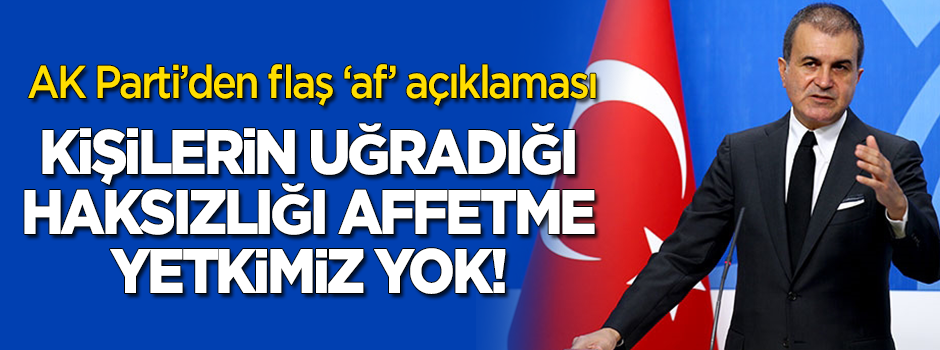 AK Parti'den 'af' açıklaması: Kişilerin uğradığı haksızlığı affetme yetkimiz yok